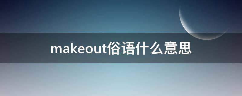 makeout俗语什么意思 make out俚语