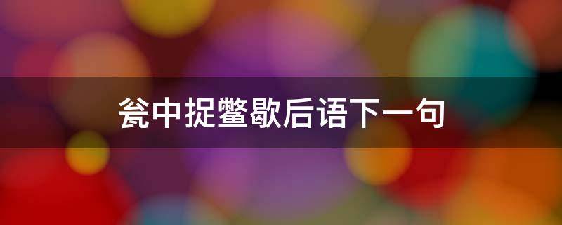 瓮中捉鳖歇后语下一句 瓮中捉鳖歇后语下一句怎么接