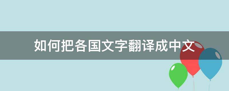 如何把各国文字翻译成中文（如何把各国文字翻译成中文的软件）