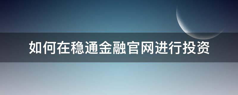 如何在稳通金融官网进行投资（稳通科技）