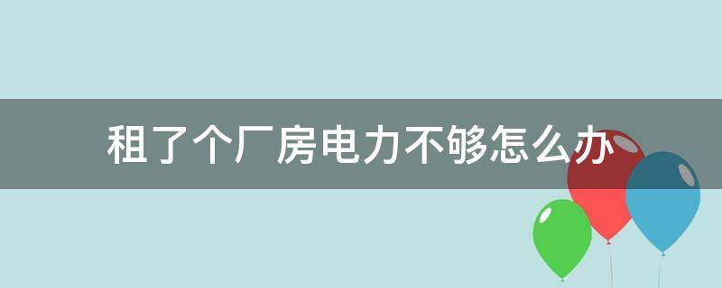 租了个厂房电力不够怎么办 租的厂房电费多少钱一度合理