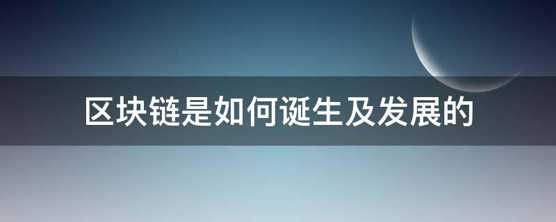 区块链是如何诞生及发展的（区块链怎么产生的）