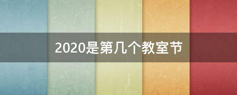 2020是第几个教室节（2020是第几个教室节目）