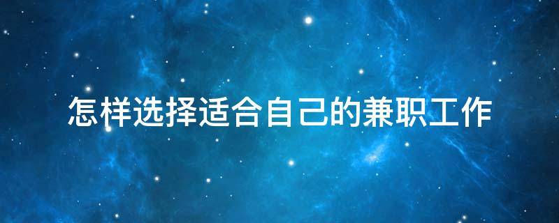 怎样选择适合自己的兼职工作（怎样选择适合自己的兼职工作岗位）