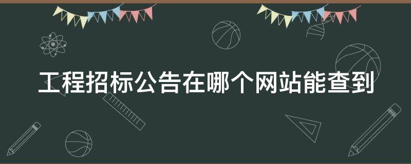 工程招标公告在哪个网站能查到（工程招标在哪里发布公告官方网站）