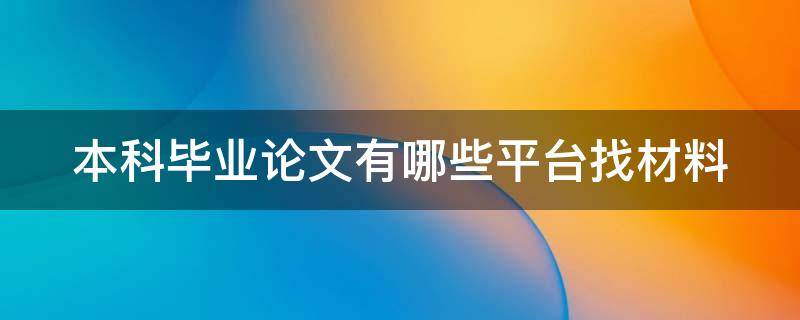 本科毕业论文有哪些平台找材料（本科生毕业论文去哪找）