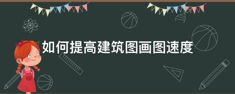 如何提高建筑图画图速度（如何提高绘图速度?）