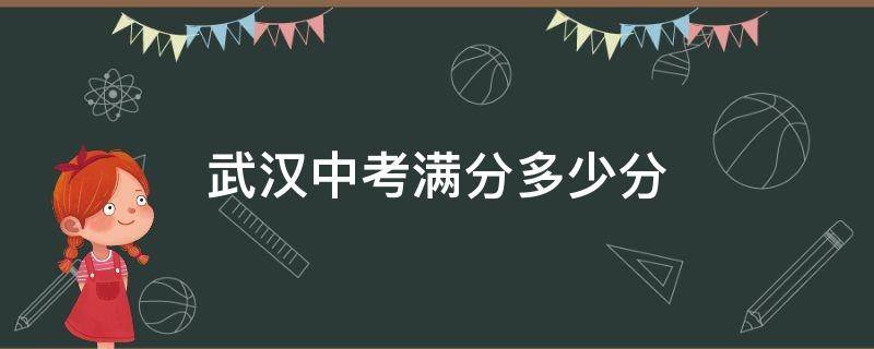 武汉中考满分多少分（武汉中考满分多少分?）