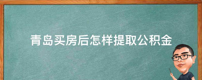 青岛买房后怎样提取公积金（青岛买房后怎样提取公积金余额）