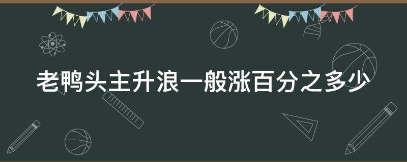 老鸭头主升浪一般涨百分之多少 老鸭头配主力拉升指标