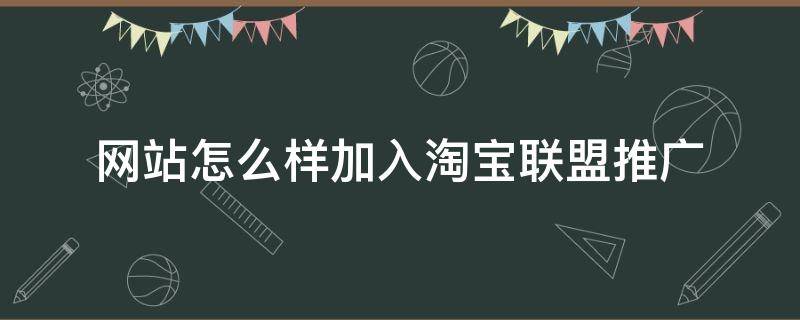 网站怎么样加入淘宝联盟推广 淘宝卖家怎么加入淘宝联盟推广自己的商品