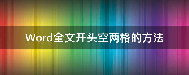 Word全文开头空两格的方法 word文章开头空两格快捷键