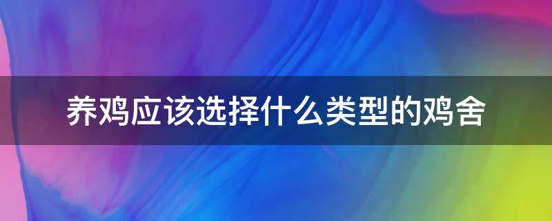 养鸡应该选择什么类型的鸡舍 养鸡需要什么样的环境和场地呢?