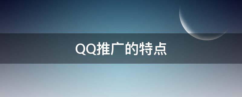 QQ推广的特点（qq推广的优势）