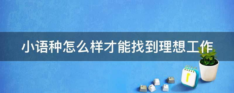 小语种怎么样才能找到理想工作 小语种专业怎么找工作