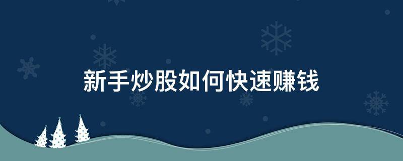 新手炒股如何快速赚钱（新手炒股的方法）