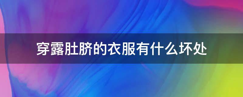 穿露肚脐的衣服有什么坏处 穿露肚脐的衣服有什么坏处吗