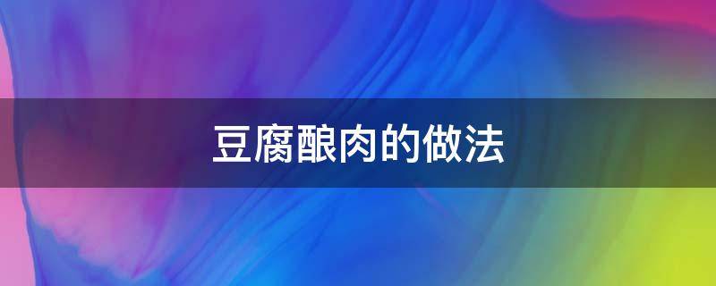 豆腐酿肉的做法 豆腐酿肉的做法视频