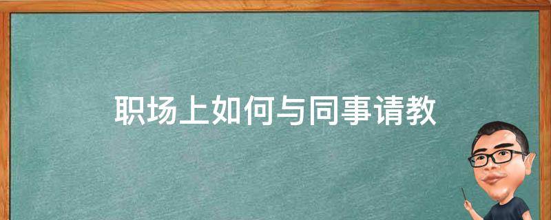 职场上如何与同事请教