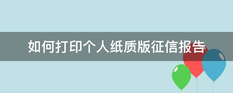 如何打印个人纸质版征信报告 如何打印个人纸质版征信报告单