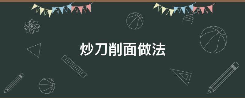 炒刀削面做法 炒刀削面做法视频