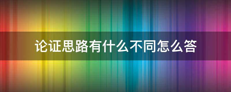 论证思路有什么不同怎么答 论证思路的概念