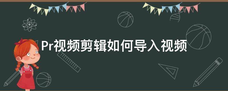 Pr视频剪辑如何导入视频（pr怎样导入视频剪辑）