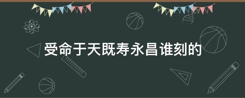 受命于天既寿永昌谁刻的 受命于天 既寿永昌