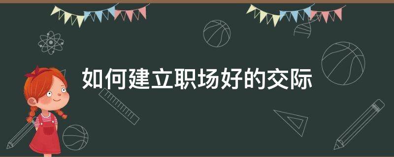 如何建立职场好的交际 怎样建立良好的职场关系