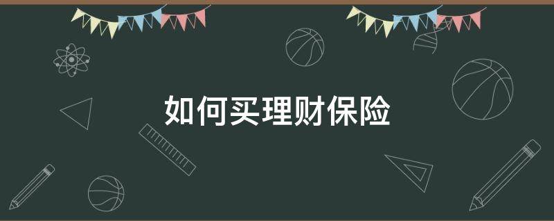 如何买理财保险 如何买理财保险可靠