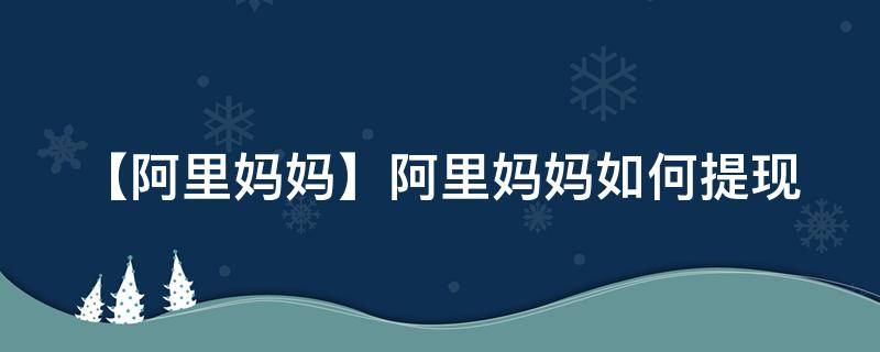 【阿里妈妈】阿里妈妈如何提现（阿里妈妈里的钱怎样可以提出来）