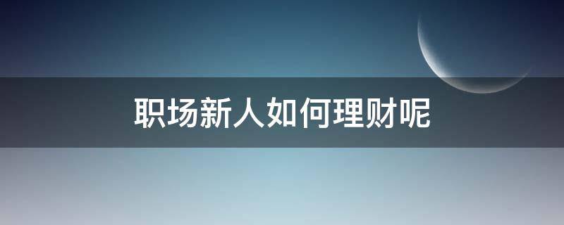 职场新人如何理财呢 职场小白如何理财