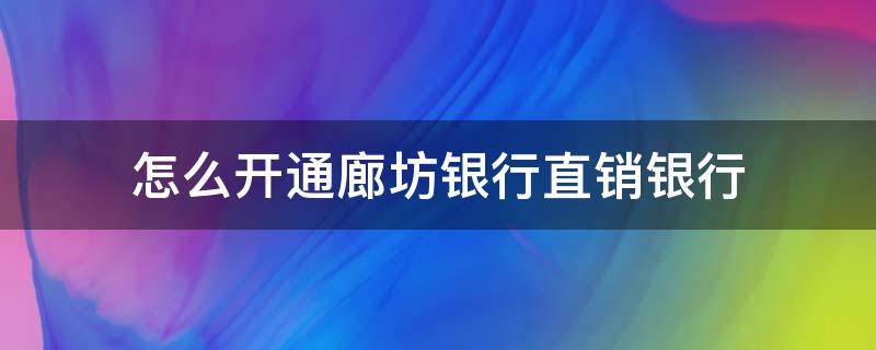 怎么开通廊坊银行直销银行 怎么开通廊坊银行直销银行账户