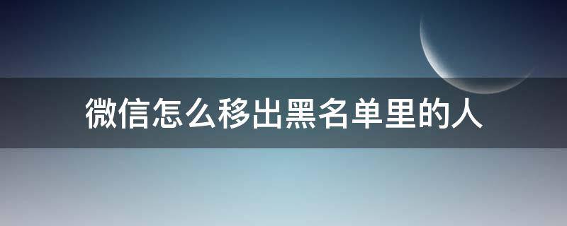 微信怎么移出黑名单里的人（微信怎么移出黑名单里的人群）