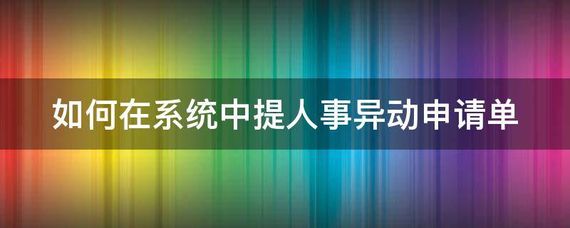 如何在系统中提人事异动申请单（人员异动申请表）