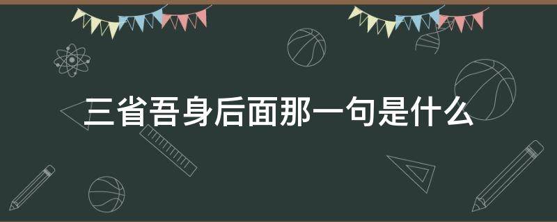 三省吾身后面那一句是什么 三省吾身是什么意思