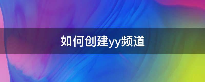 如何创建yy频道 如何创建yy频道房间