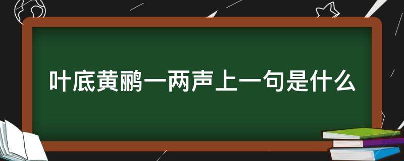 叶底黄鹂一两声上一句是什么 叶底累累黄渐深