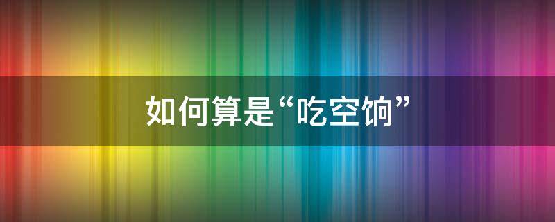 如何算是“吃空饷”（什么叫吃空饷表现形式）