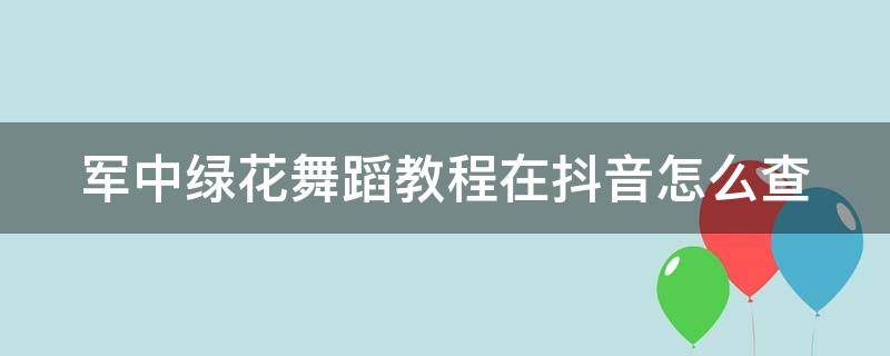 军中绿花舞蹈教程在抖音怎么查 军中绿花舞蹈获奖视频