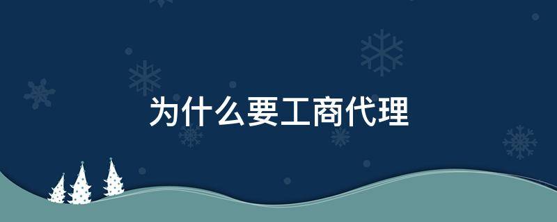 为什么要工商代理 为什么要去工商局注册