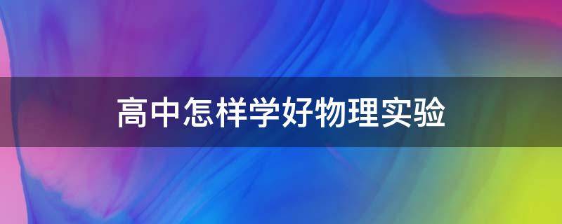 高中怎样学好物理实验 高中物理实验怎么学