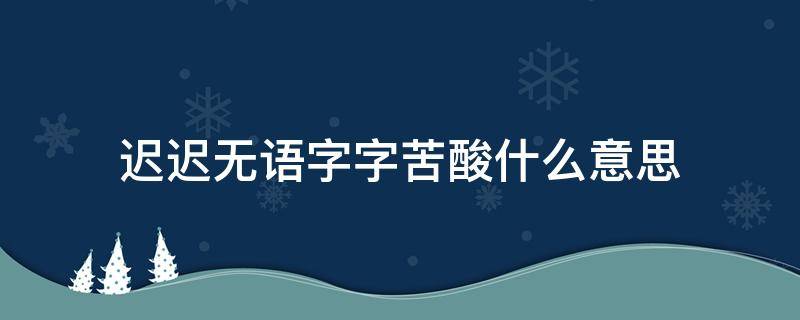 迟迟无语字字苦酸什么意思 迟迟无语 字字苦酸下两句