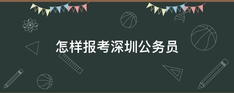 怎样报考深圳公务员 怎样报考深圳公务员考试