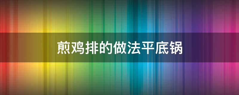 煎鸡排的做法平底锅 家庭煎鸡排的简易做法