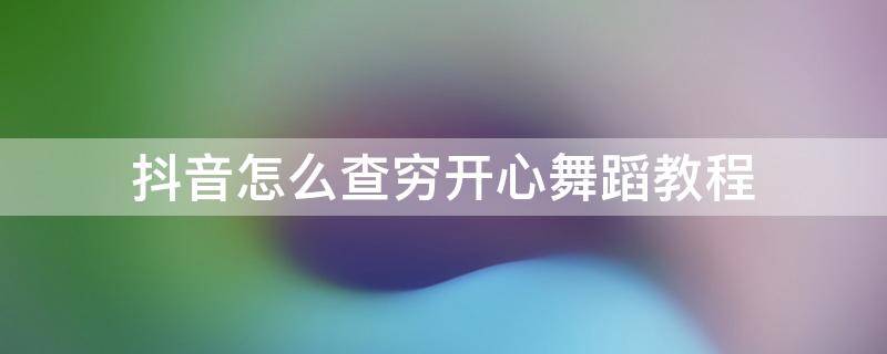 抖音怎么查穷开心舞蹈教程 抖音怎么找舞蹈