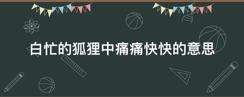 白忙的狐狸中痛痛快快的意思