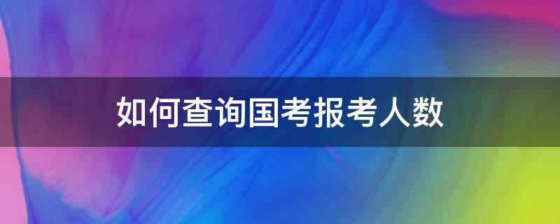 如何查询国考报考人数 查询国考报考人数情况的软件