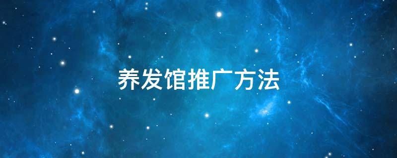 养发馆推广方法 养发馆推广方法及策略