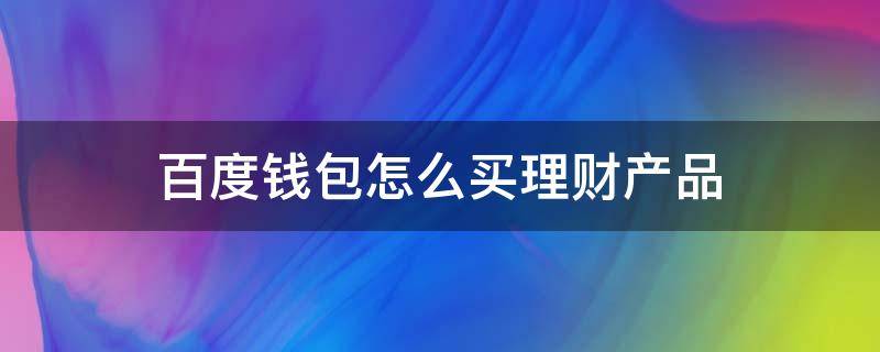 百度钱包怎么买理财产品 百度钱包怎么花钱